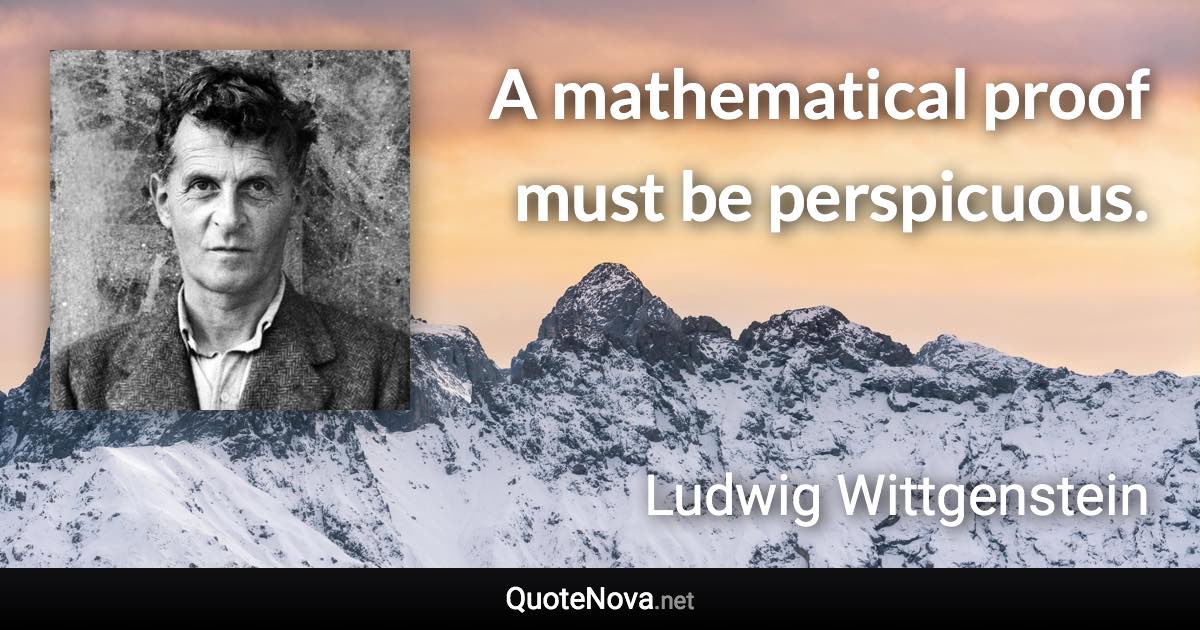 A mathematical proof must be perspicuous. - Ludwig Wittgenstein quote