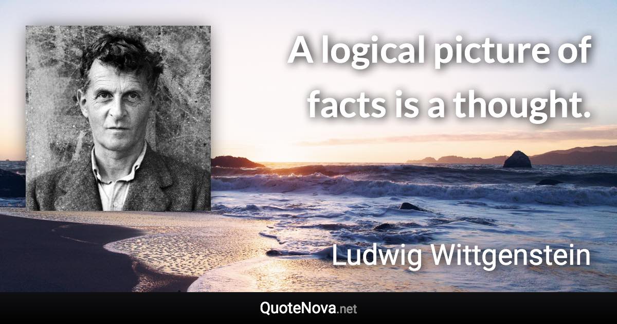 A logical picture of facts is a thought. - Ludwig Wittgenstein quote
