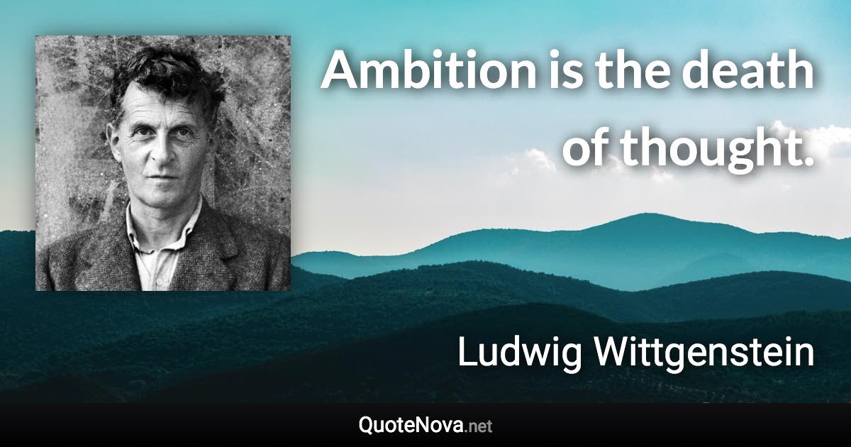 Ambition is the death of thought. - Ludwig Wittgenstein quote