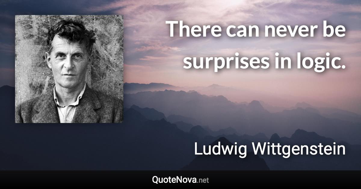 There can never be surprises in logic. - Ludwig Wittgenstein quote