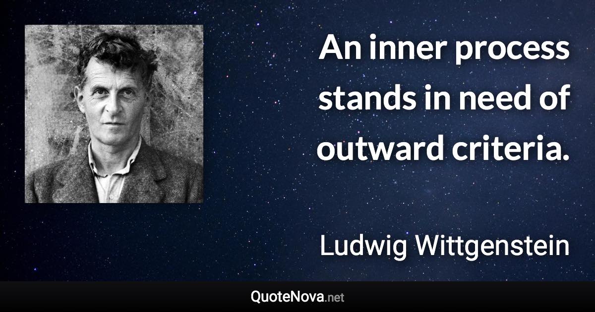 An inner process stands in need of outward criteria. - Ludwig Wittgenstein quote