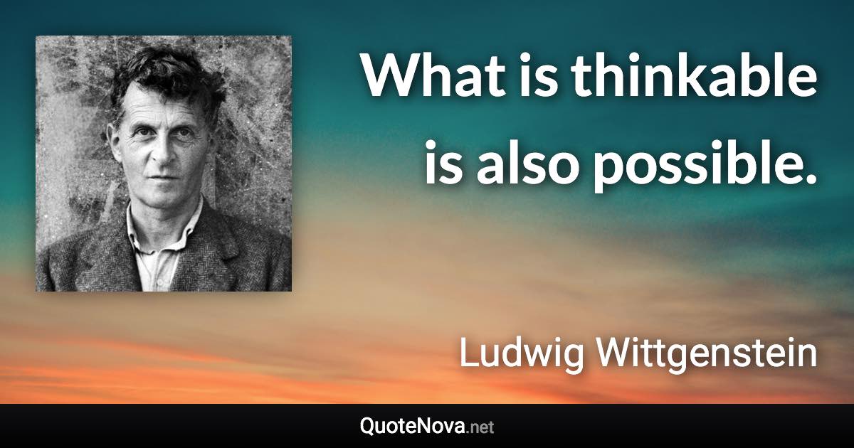 What is thinkable is also possible. - Ludwig Wittgenstein quote