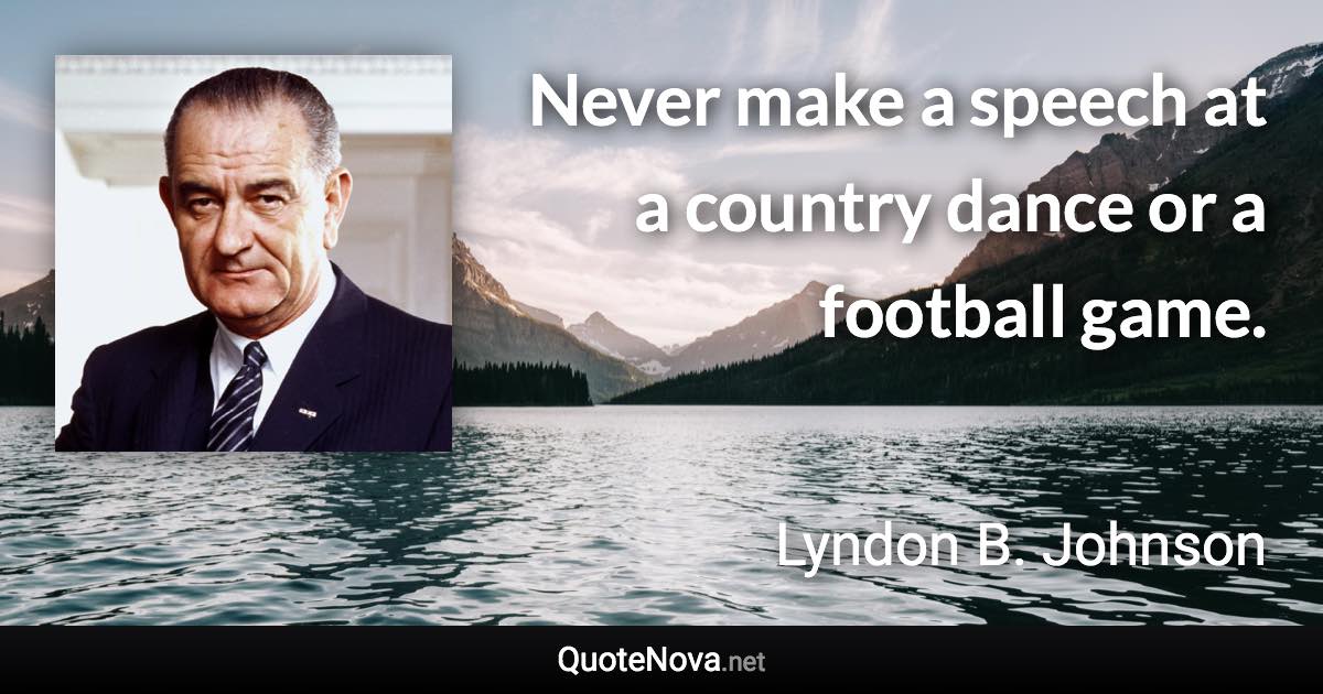 Never make a speech at a country dance or a football game. - Lyndon B. Johnson quote