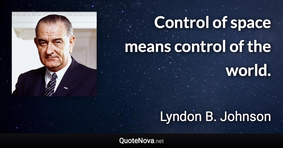 Control of space means control of the world. - Lyndon B. Johnson quote