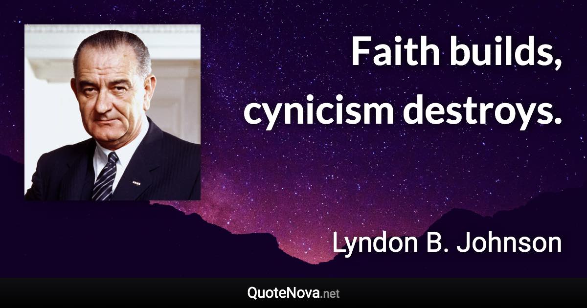 Faith builds, cynicism destroys. - Lyndon B. Johnson quote