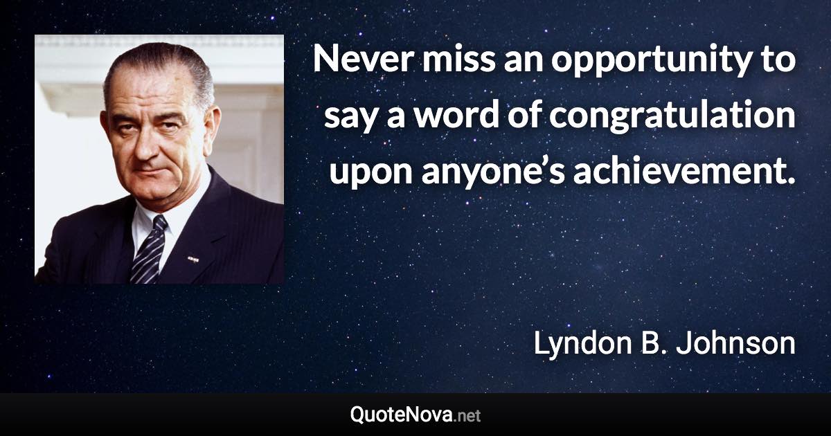 Never miss an opportunity to say a word of congratulation upon anyone’s achievement. - Lyndon B. Johnson quote