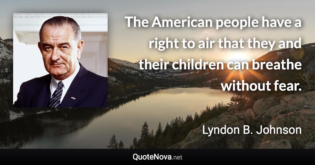 The American people have a right to air that they and their children can breathe without fear. - Lyndon B. Johnson quote