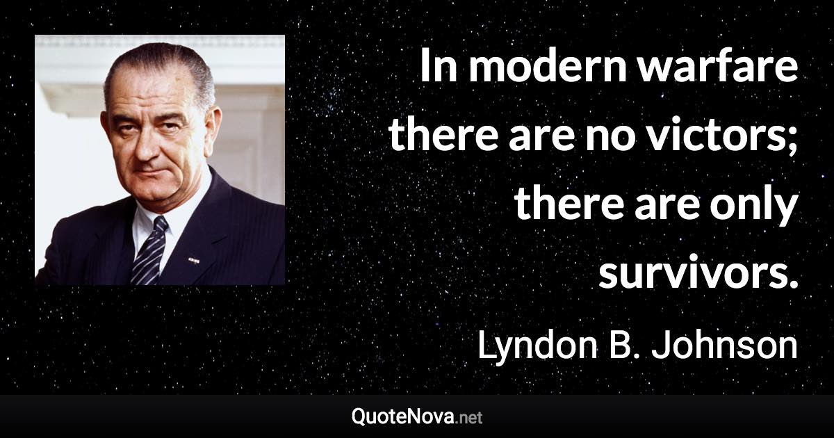 In modern warfare there are no victors; there are only survivors. - Lyndon B. Johnson quote