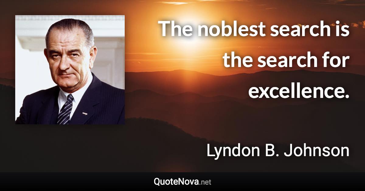 The noblest search is the search for excellence. - Lyndon B. Johnson quote