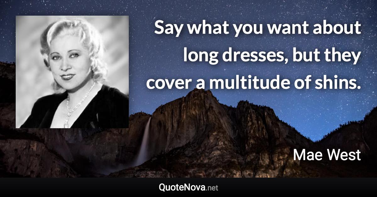 Say what you want about long dresses, but they cover a multitude of shins. - Mae West quote