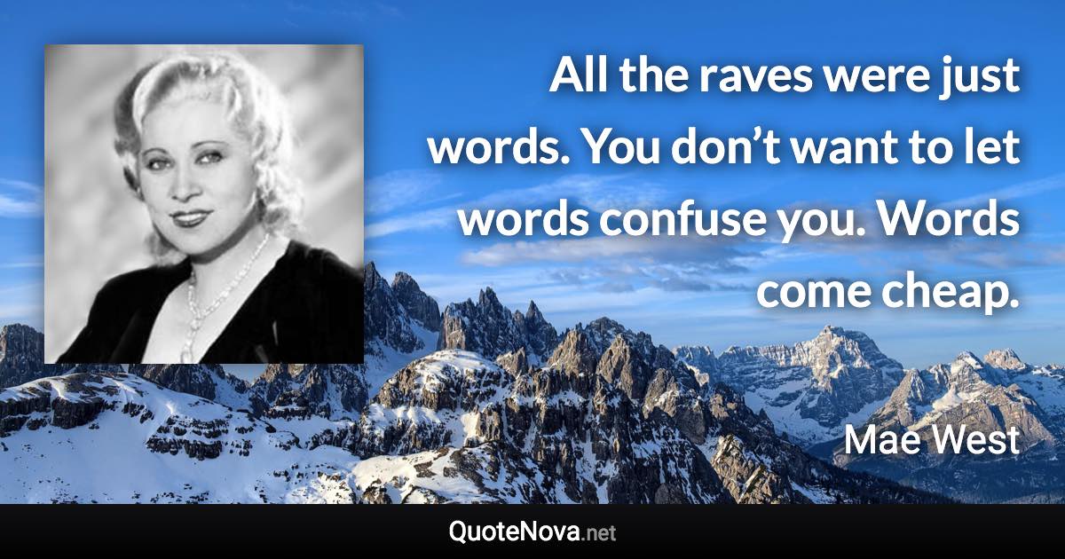 All the raves were just words. You don’t want to let words confuse you. Words come cheap. - Mae West quote