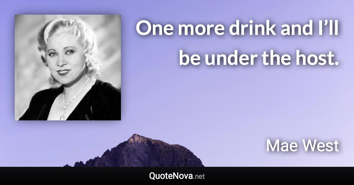 One more drink and I’ll be under the host. - Mae West quote