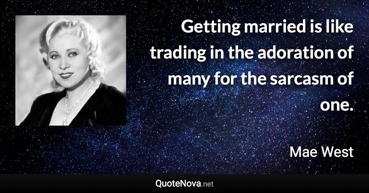 Getting married is like trading in the adoration of many for the sarcasm of one. - Mae West quote