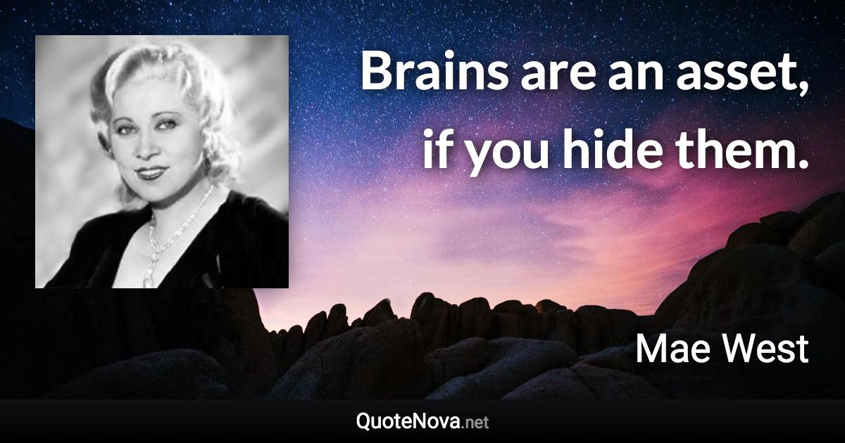 Brains are an asset, if you hide them. - Mae West quote
