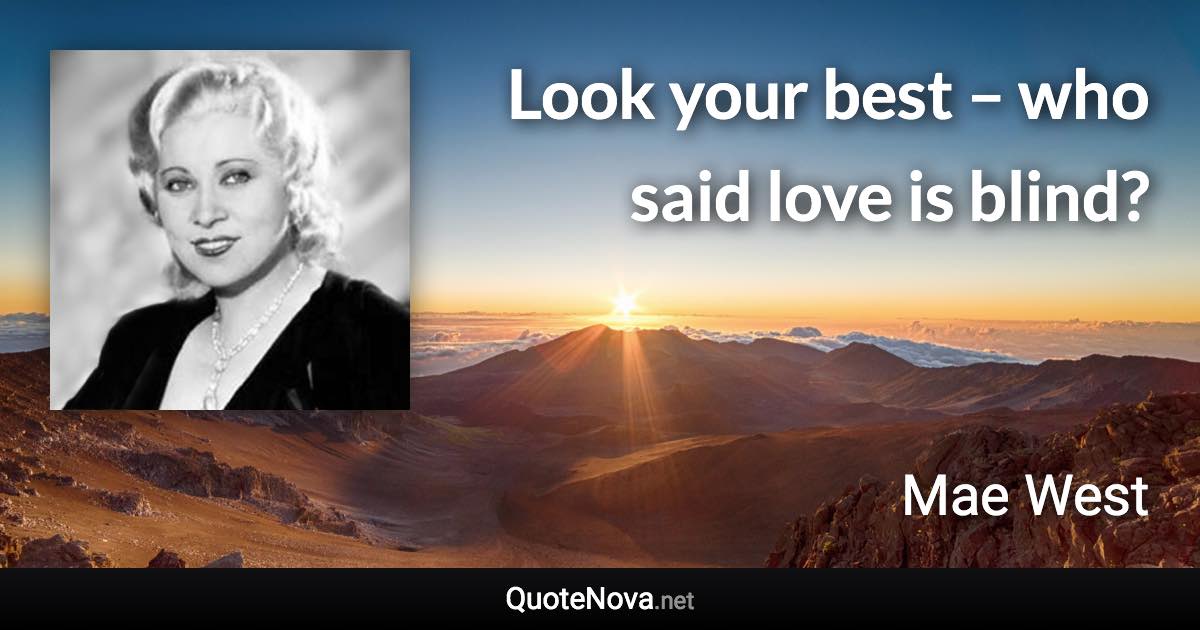 Look your best – who said love is blind? - Mae West quote