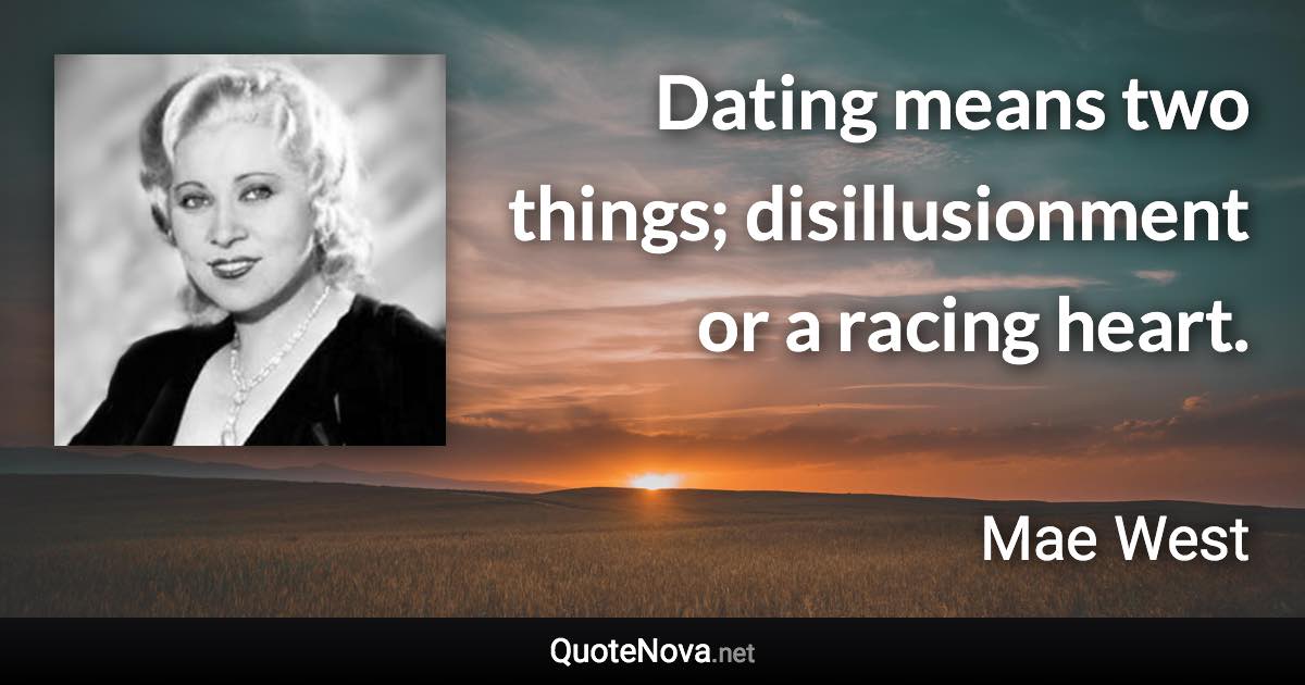 Dating means two things; disillusionment or a racing heart. - Mae West quote