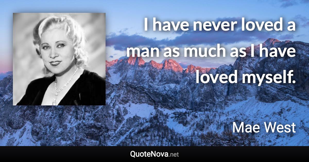 I have never loved a man as much as I have loved myself. - Mae West quote