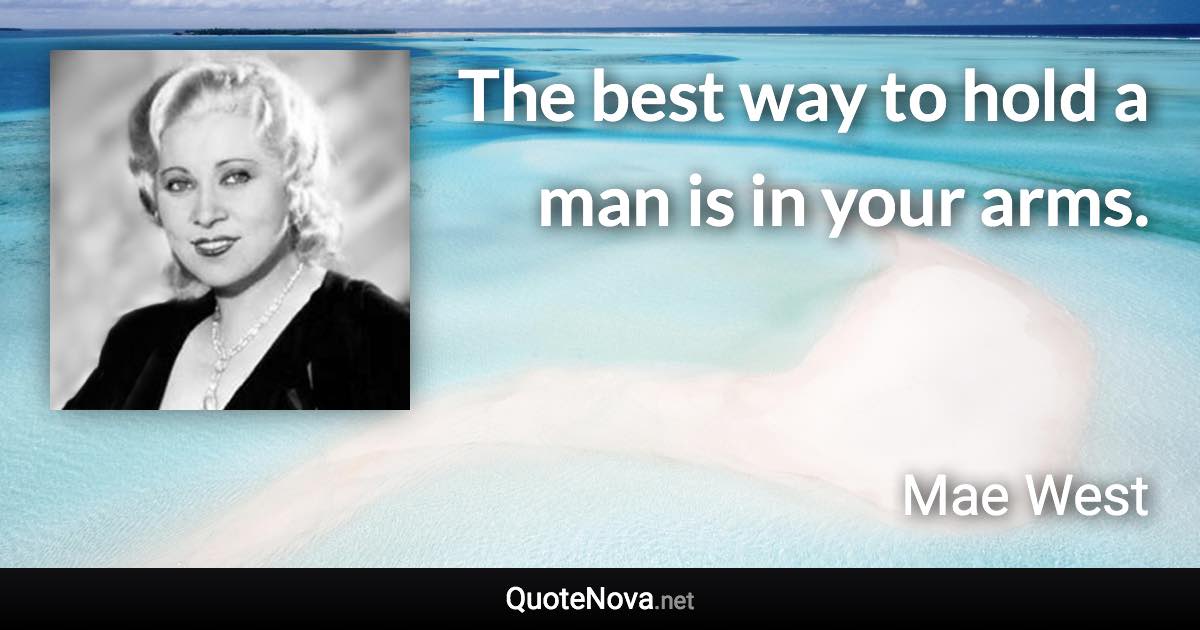 The best way to hold a man is in your arms. - Mae West quote