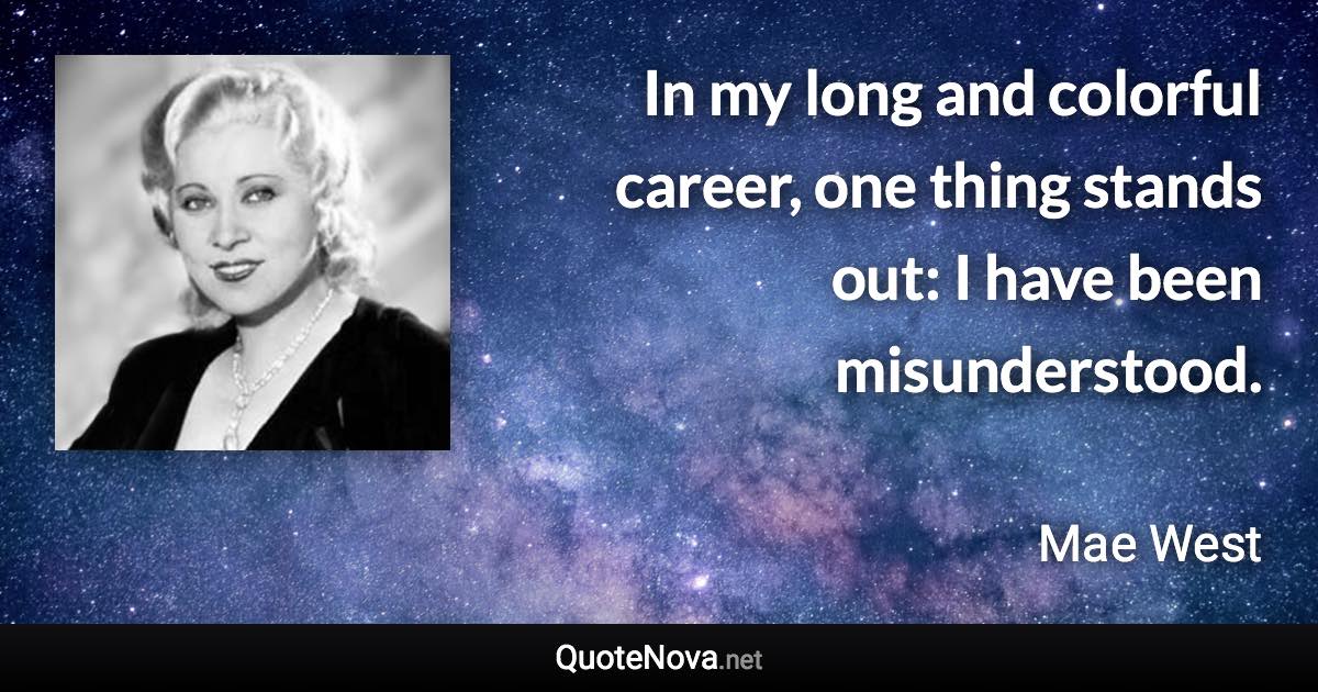 In my long and colorful career, one thing stands out: I have been misunderstood. - Mae West quote