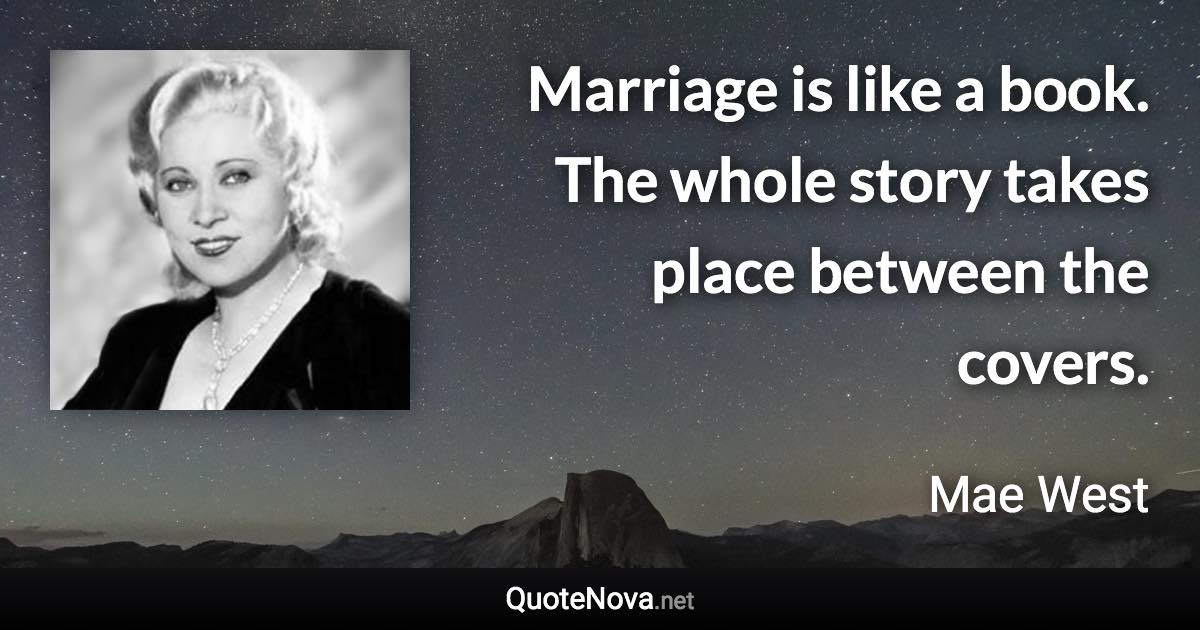 Marriage is like a book. The whole story takes place between the covers. - Mae West quote