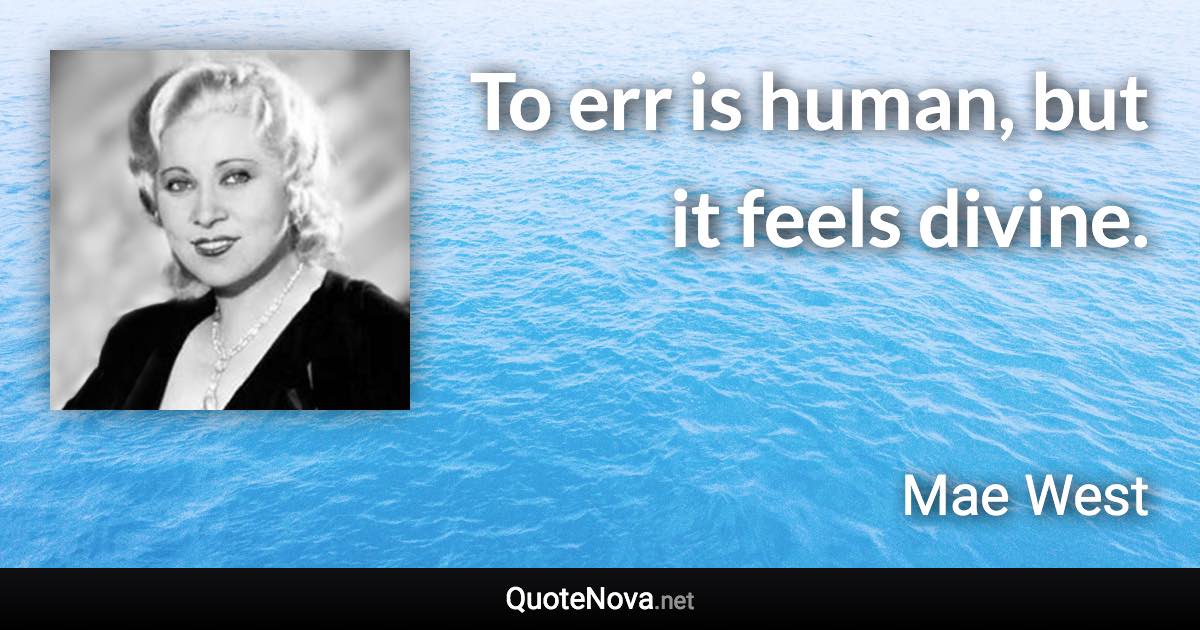 To err is human, but it feels divine. - Mae West quote