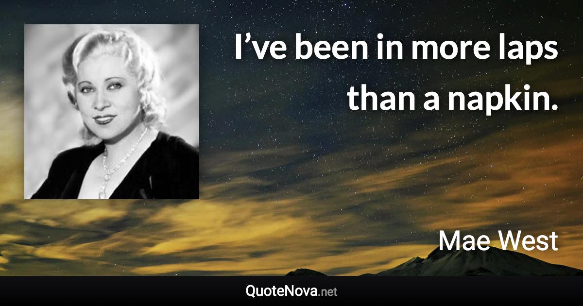 I’ve been in more laps than a napkin. - Mae West quote