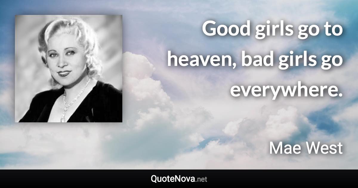 Good girls go to heaven, bad girls go everywhere. - Mae West quote