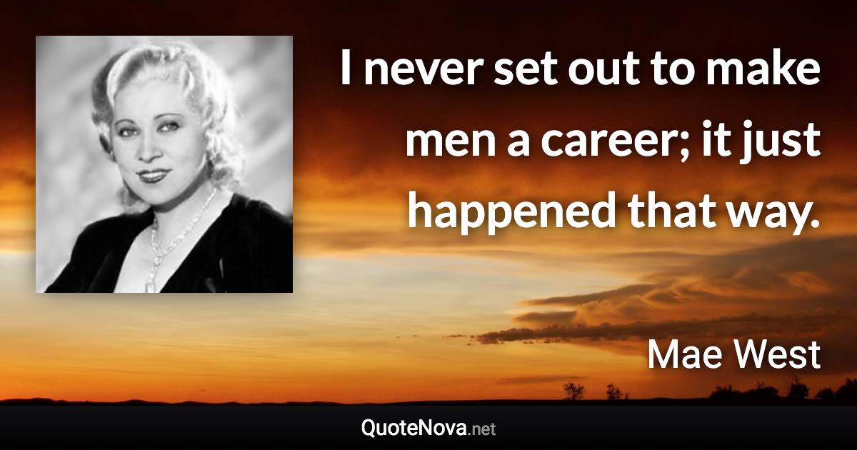 I never set out to make men a career; it just happened that way. - Mae West quote