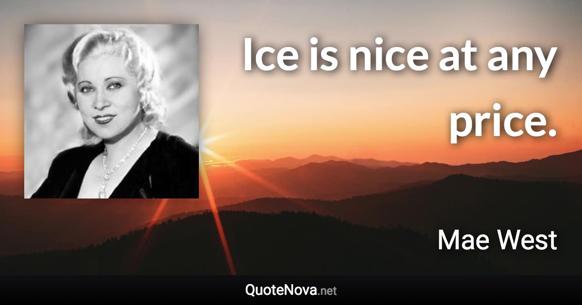 Ice is nice at any price. - Mae West quote