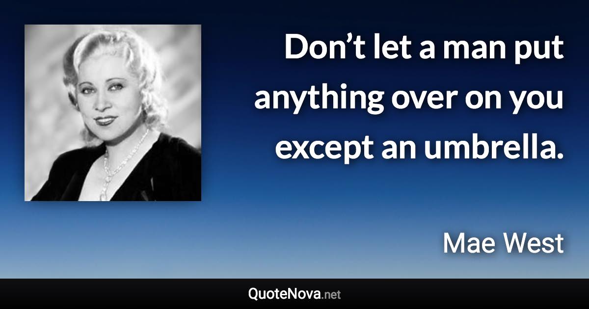 Don’t let a man put anything over on you except an umbrella. - Mae West quote