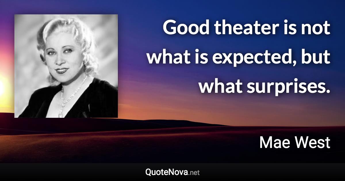 Good theater is not what is expected, but what surprises. - Mae West quote