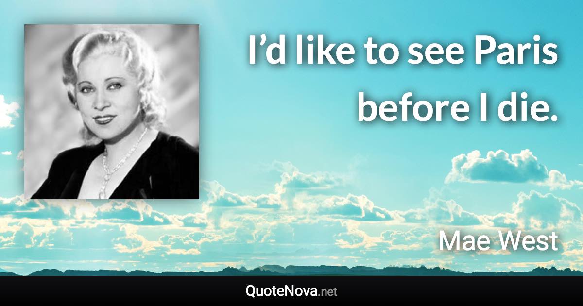 I’d like to see Paris before I die. - Mae West quote