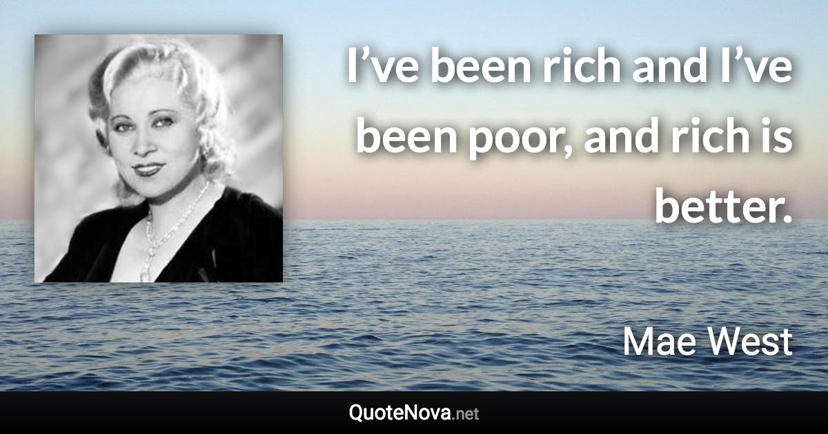 I’ve been rich and I’ve been poor, and rich is better. - Mae West quote