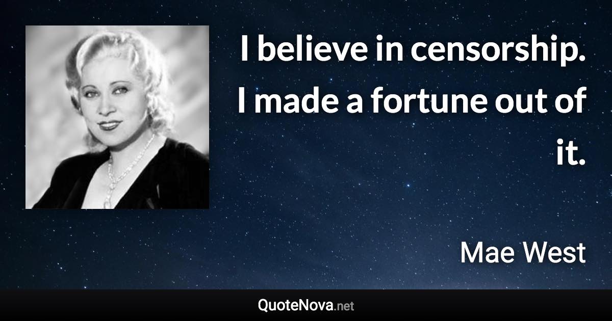 I believe in censorship. I made a fortune out of it. - Mae West quote