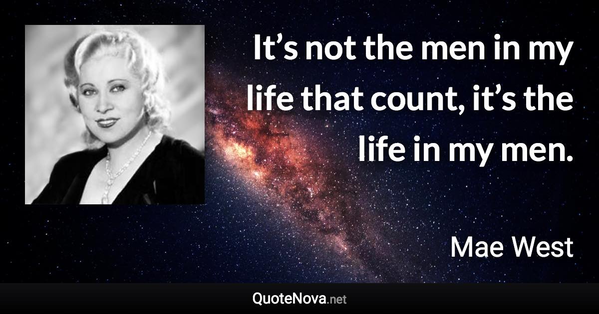 It’s not the men in my life that count, it’s the life in my men. - Mae West quote