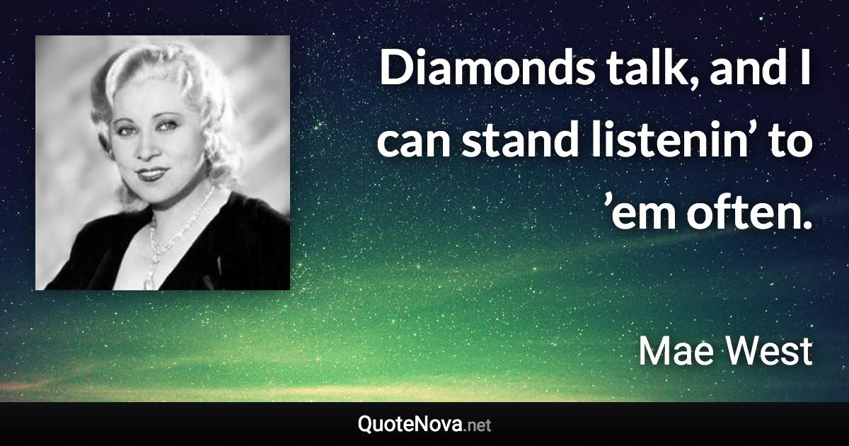 Diamonds talk, and I can stand listenin’ to ’em often. - Mae West quote