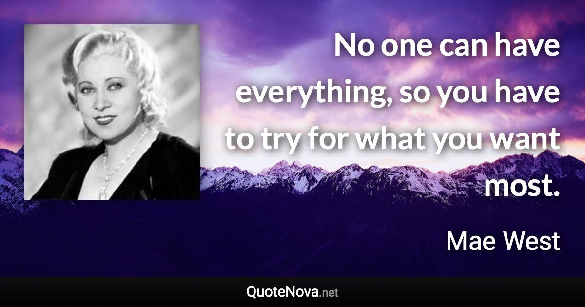 No one can have everything, so you have to try for what you want most. - Mae West quote