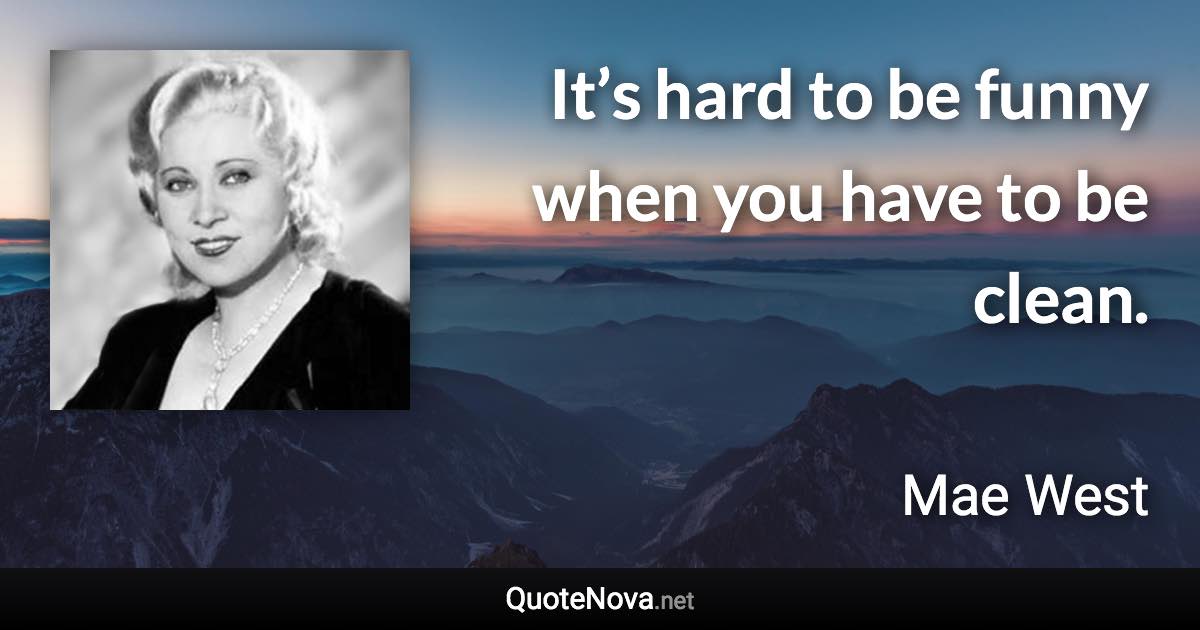 It’s hard to be funny when you have to be clean. - Mae West quote