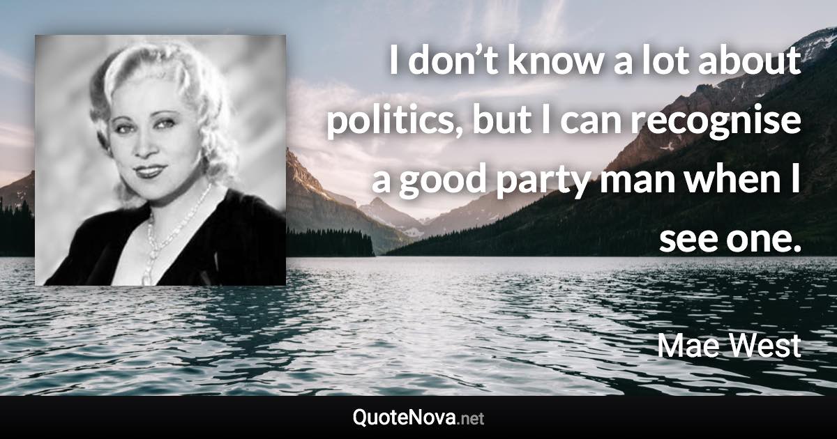 I don’t know a lot about politics, but I can recognise a good party man when I see one. - Mae West quote