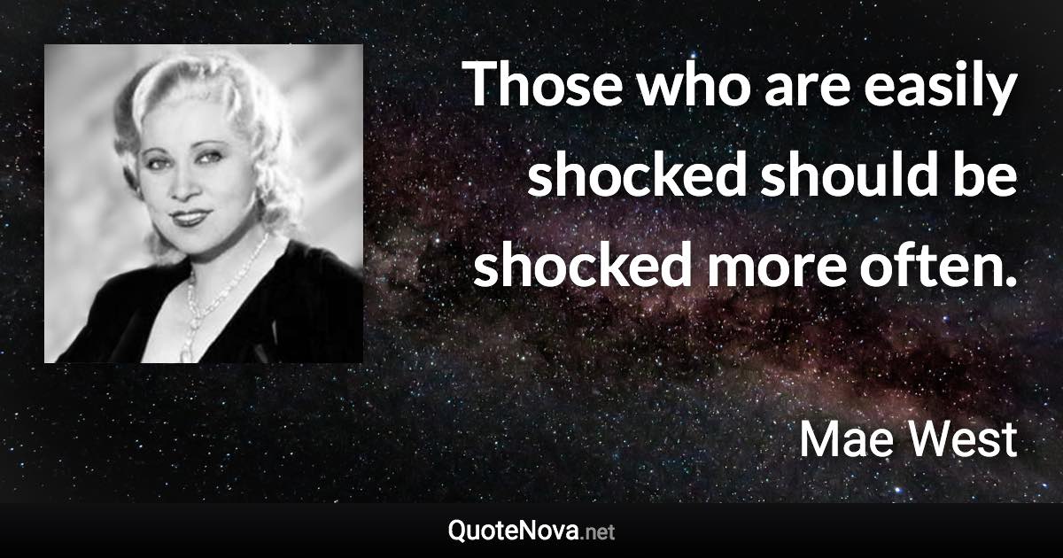 Those who are easily shocked should be shocked more often. - Mae West quote