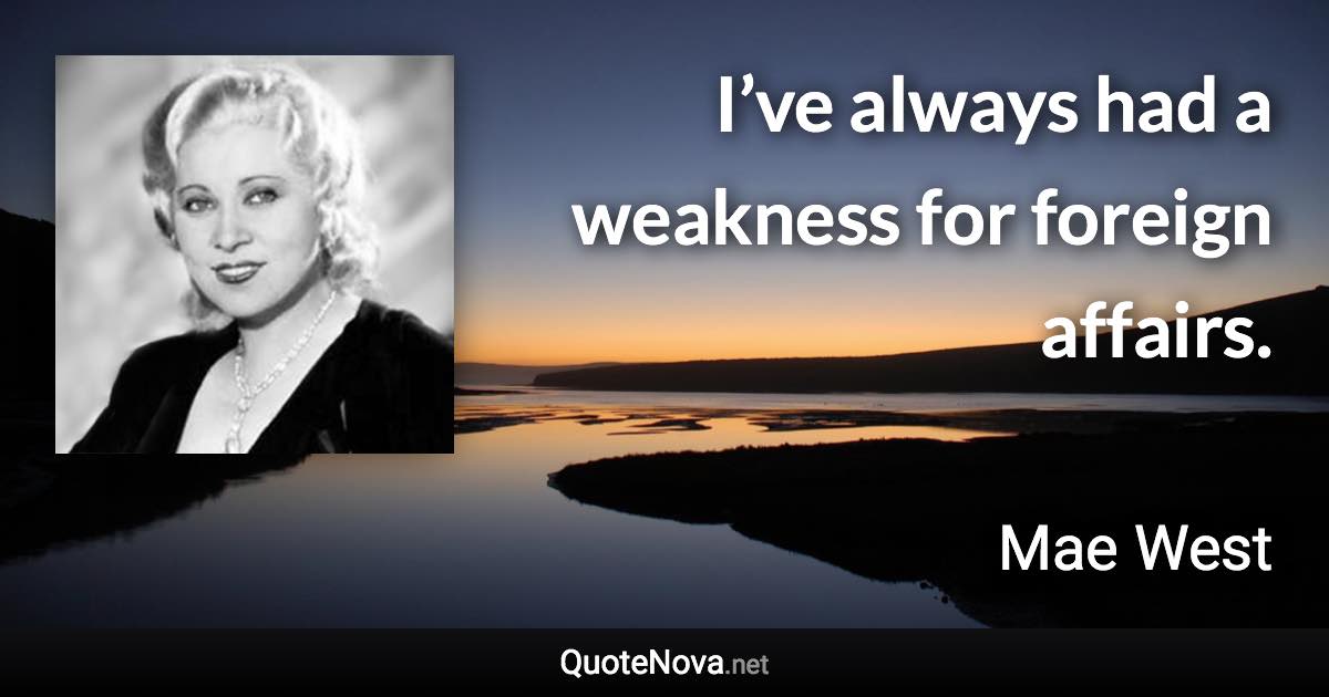 I’ve always had a weakness for foreign affairs. - Mae West quote