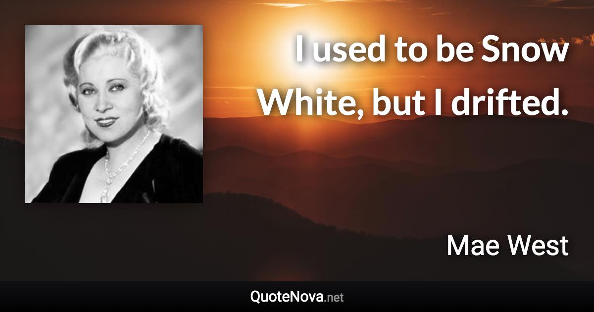 I used to be Snow White, but I drifted. - Mae West quote