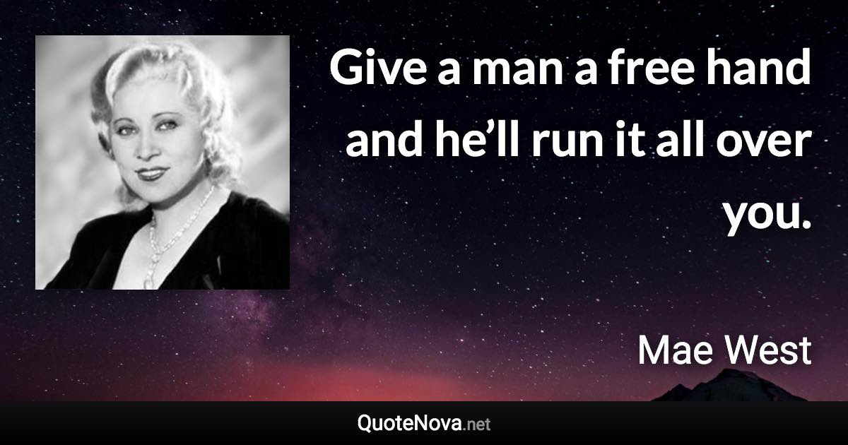 Give a man a free hand and he’ll run it all over you. - Mae West quote