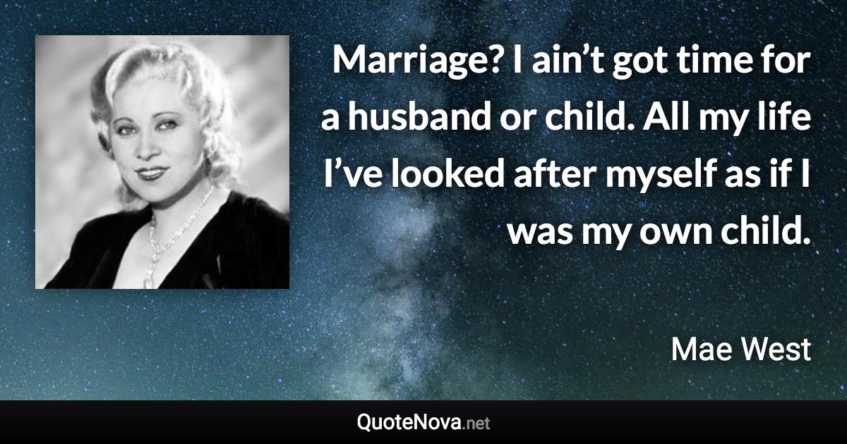 Marriage? I ain’t got time for a husband or child. All my life I’ve looked after myself as if I was my own child. - Mae West quote