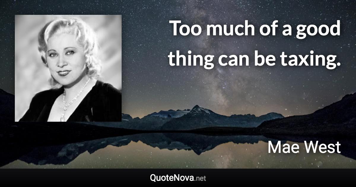 Too much of a good thing can be taxing. - Mae West quote