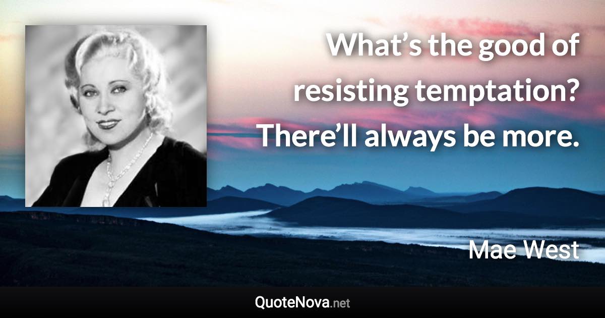 What’s the good of resisting temptation? There’ll always be more. - Mae West quote