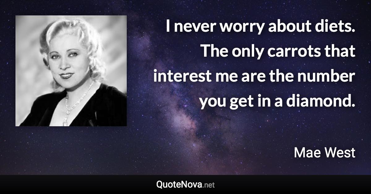 I never worry about diets. The only carrots that interest me are the number you get in a diamond. - Mae West quote