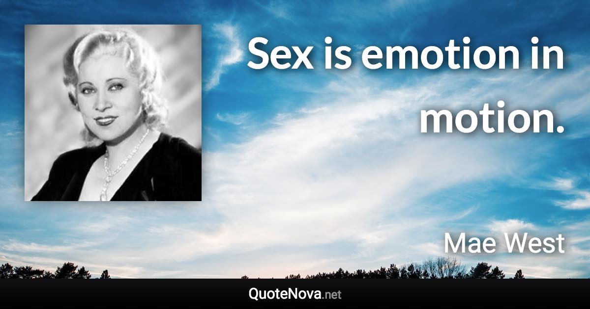 Sex is emotion in motion. - Mae West quote