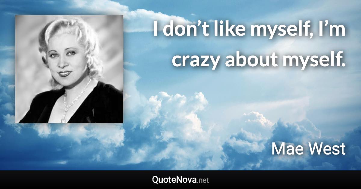 I don’t like myself, I’m crazy about myself. - Mae West quote