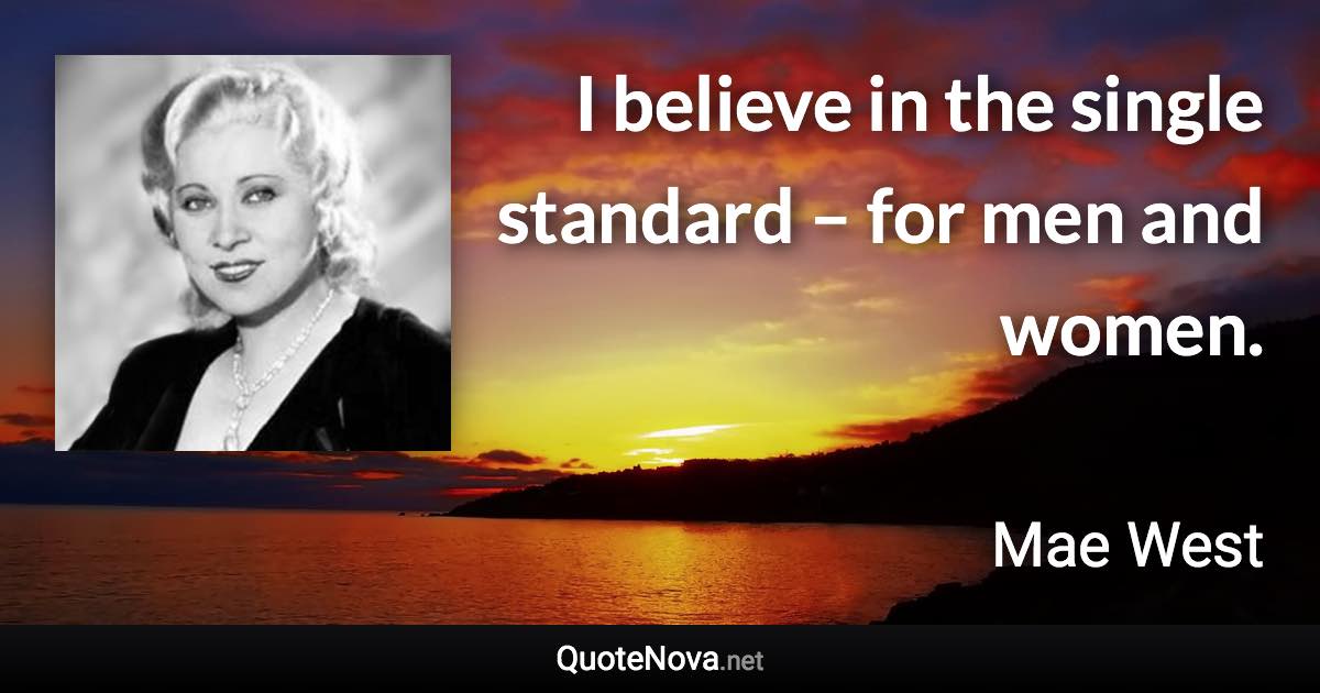 I believe in the single standard – for men and women. - Mae West quote